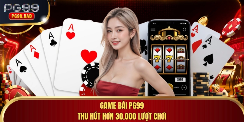 Game bài PG99 thu hút hơn 30.000 lượt chơi