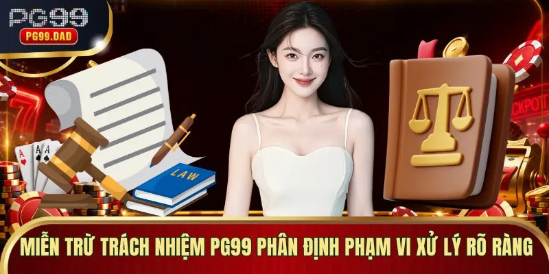 Miễn trừ trách nhiệm PG99 phân định phạm vi xử lý rõ ràng