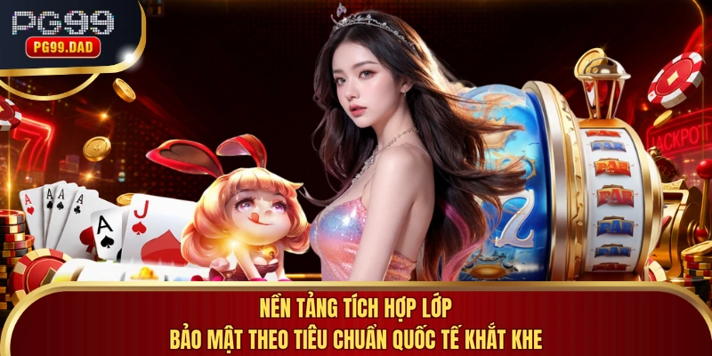 Nền tảng tích hợp lớp bảo mật theo tiêu chuẩn quốc tế khắt khe