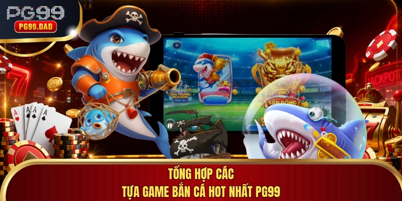 Tổng hợp các tựa game bắn cá hot nhất PG99